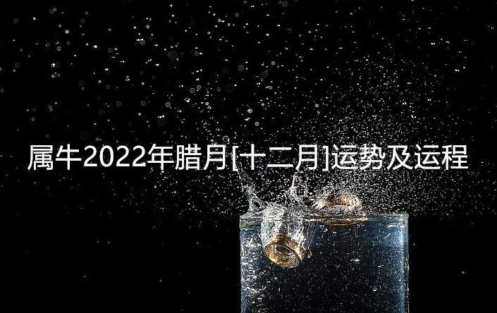 属牛2022年腊月[十二月]运势及运程