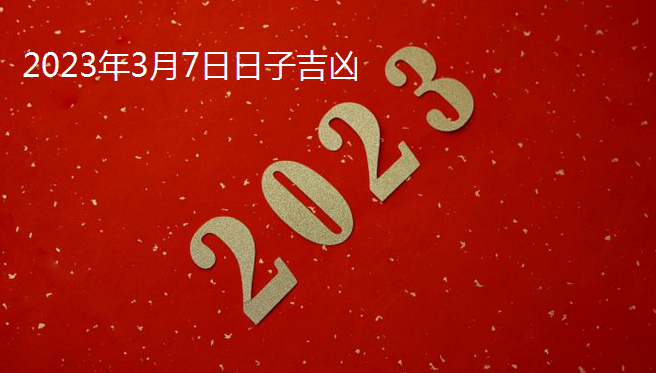 2023年3月7日日子吉凶，今天适合搬家吗